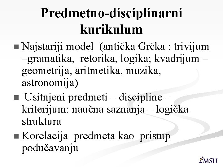 Predmetno-disciplinarni kurikulum n Najstariji model (antička Grčka : trivijum –gramatika, retorika, logika; kvadrijum –