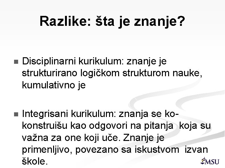 Razlike: šta je znanje? n Disciplinarni kurikulum: znanje je strukturirano logičkom strukturom nauke, kumulativno