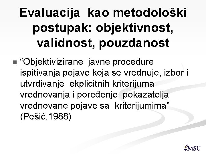 Evaluacija kao metodološki postupak: objektivnost, validnost, pouzdanost n “Objektivizirane javne procedure ispitivanja pojave koja