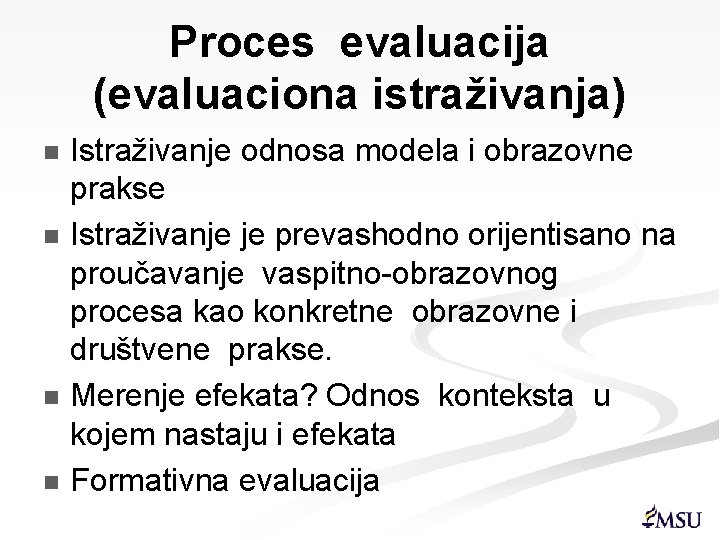 Proces evaluacija (evaluaciona istraživanja) Istraživanje odnosa modela i obrazovne prakse n Istraživanje je prevashodno