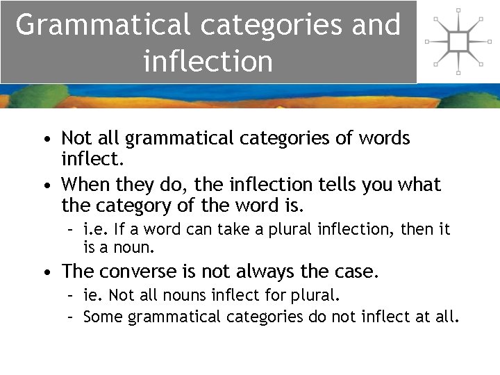 Grammatical categories and inflection • Not all grammatical categories of words inflect. • When