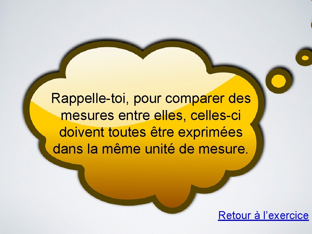 Rappelle-toi, pour comparer des mesures entre elles, celles-ci doivent toutes être exprimées dans la