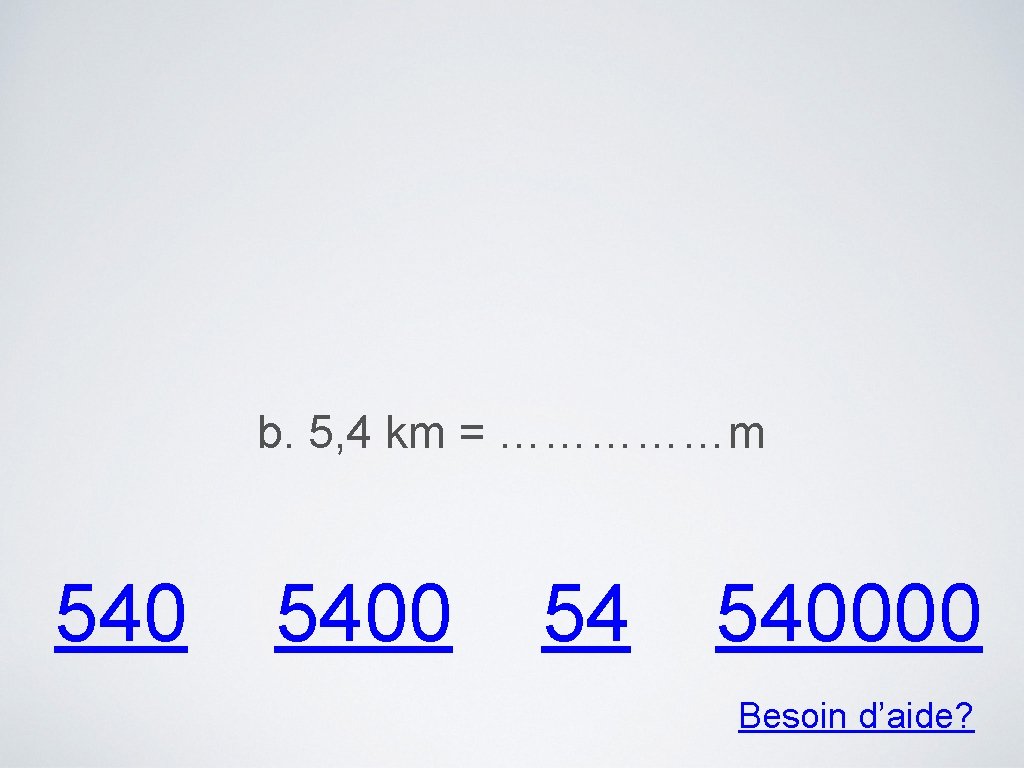 b. 5, 4 km = ……………m 5400 54 540000 Besoin d’aide? 