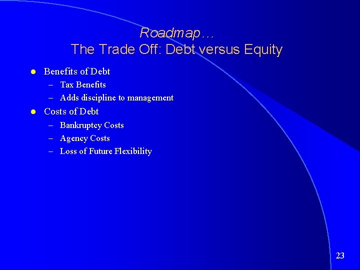 Roadmap… The Trade Off: Debt versus Equity Benefits of Debt – Tax Benefits –