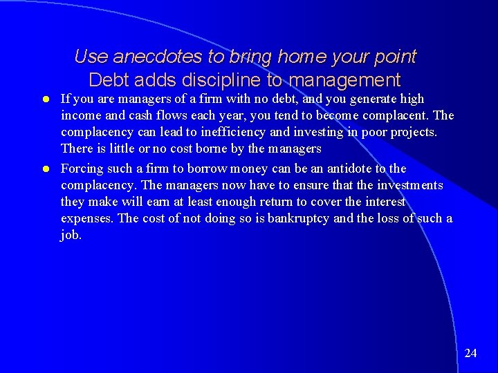 Use anecdotes to bring home your point Debt adds discipline to management If you