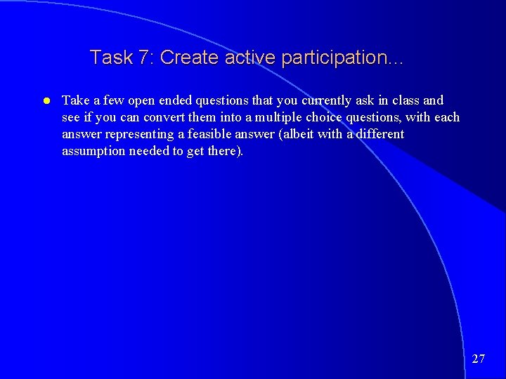 Task 7: Create active participation… Take a few open ended questions that you currently