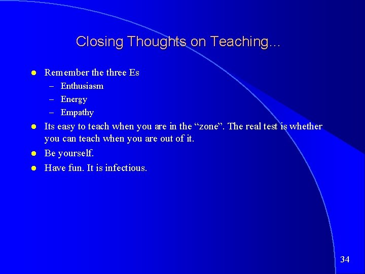 Closing Thoughts on Teaching… Remember the three Es – Enthusiasm – Energy – Empathy