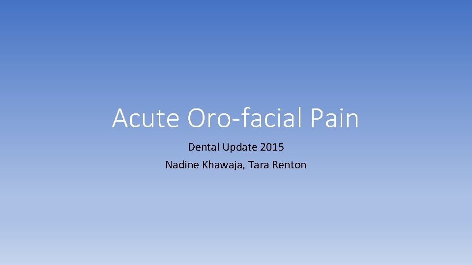 Acute Oro-facial Pain Dental Update 2015 Nadine Khawaja, Tara Renton Acute Oro-facial Pain Dental Update 2015 Nadine Khawaja, Tara Renton