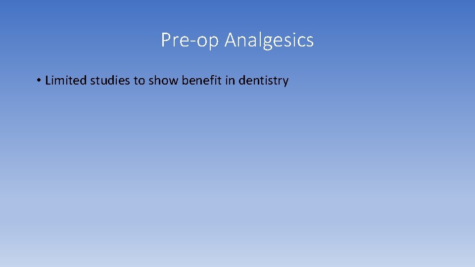 Pre-op Analgesics • Limited studies to show benefit in dentistry Pre-op Analgesics • Limited studies to show benefit in dentistry