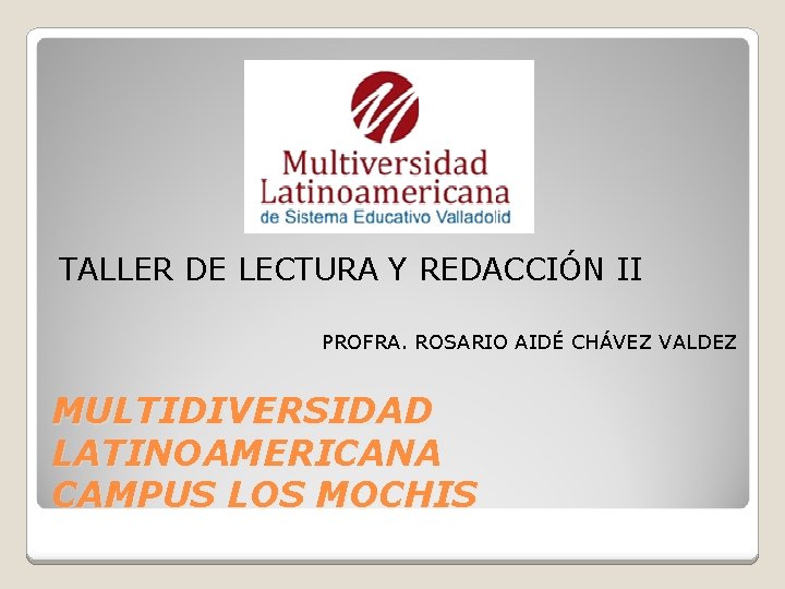 TALLER DE LECTURA Y REDACCIÓN II PROFRA. ROSARIO AIDÉ CHÁVEZ VALDEZ MULTIDIVERSIDAD LATINOAMERICANA CAMPUS