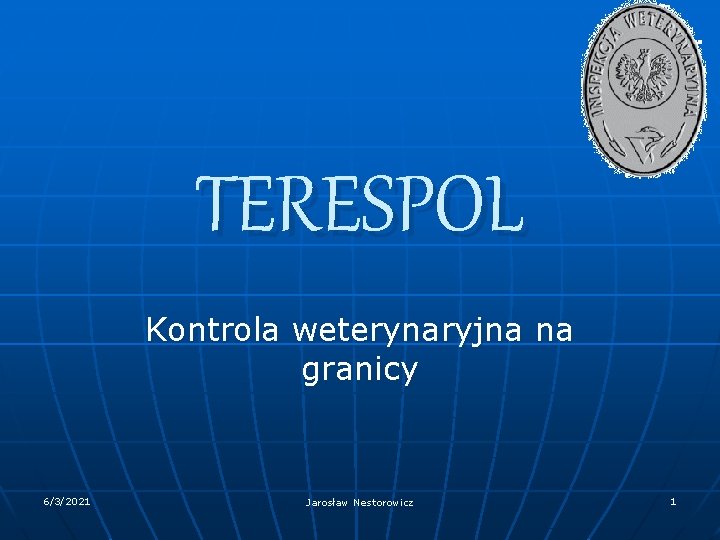 TERESPOL Kontrola weterynaryjna na granicy 6/3/2021 Jarosław Nestorowicz 1 TERESPOL Kontrola weterynaryjna na granicy 6/3/2021 Jarosław Nestorowicz 1