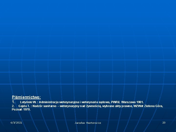 Piśmiennictwo: 1. Lutyński W. : Administracja weterynaryjna i weterynaria sądowa, PWRi. L Warszawa 1981. Piśmiennictwo: 1. Lutyński W. : Administracja weterynaryjna i weterynaria sądowa, PWRi. L Warszawa 1981.