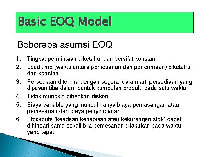 Basic EOQ Model Beberapa asumsi EOQ 1. Tingkat permintaan diketahui dan bersifat konstan 2.