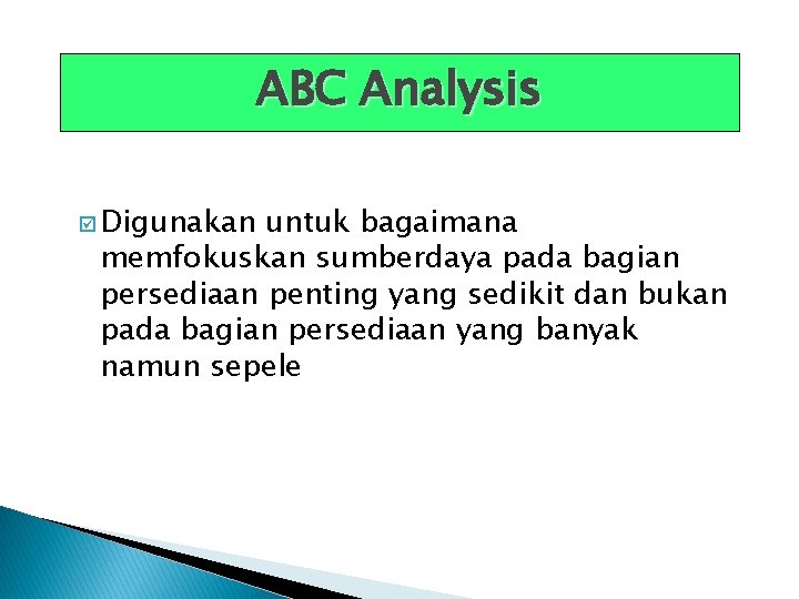 ABC Analysis þ Digunakan untuk bagaimana memfokuskan sumberdaya pada bagian persediaan penting yang sedikit