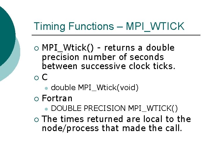 Timing Functions – MPI_WTICK MPI_Wtick() - returns a double precision number of seconds between