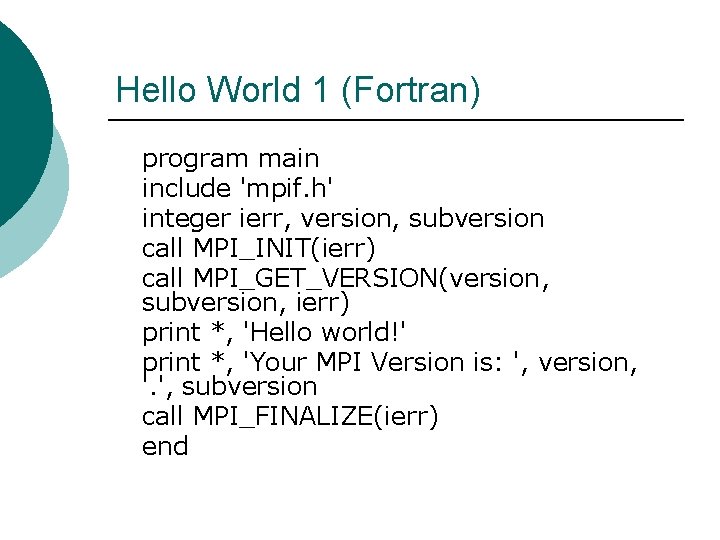 Hello World 1 (Fortran) program main include 'mpif. h' integer ierr, version, subversion call