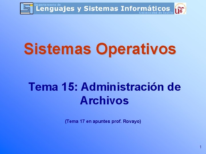 Sistemas Operativos Tema 15: Administración de Archivos (Tema 17 en apuntes prof. Rovayo) 1 Sistemas Operativos Tema 15: Administración de Archivos (Tema 17 en apuntes prof. Rovayo) 1