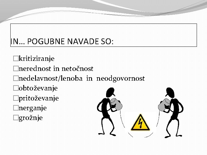 IN… POGUBNE NAVADE SO: �kritiziranje �nerednost in netočnost �nedelavnost/lenoba in neodgovornost �obtoževanje �pritoževanje �nerganje