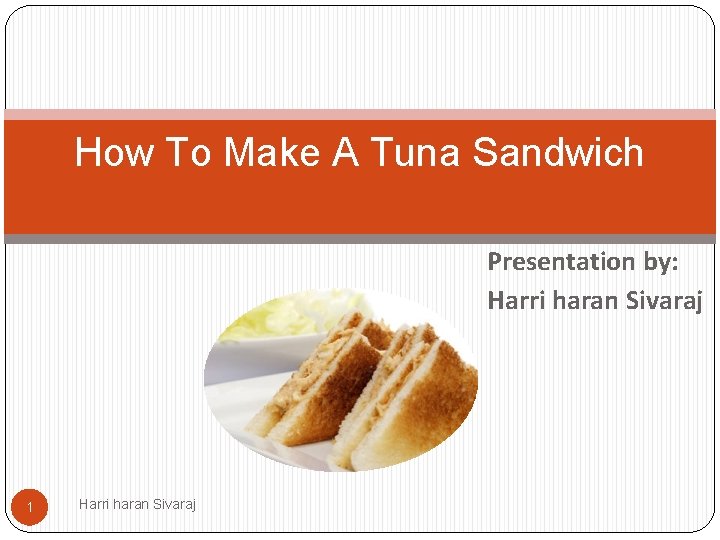 How To Make A Tuna Sandwich Presentation by: Harri haran Sivaraj 1 Harri haran