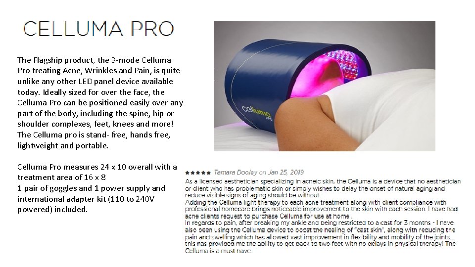 The Flagship product, the 3 -mode Celluma Pro treating Acne, Wrinkles and Pain, is