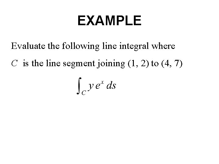 EXAMPLE Evaluate the following line integral where C is the line segment joining (1, EXAMPLE Evaluate the following line integral where C is the line segment joining (1,