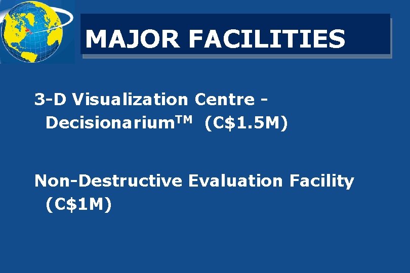 MAJOR FACILITIES 3 -D Visualization Centre Decisionarium. TM (C$1. 5 M) Non-Destructive Evaluation Facility