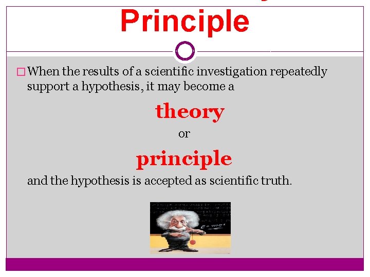 Principle � When the results of a scientific investigation repeatedly support a hypothesis, it