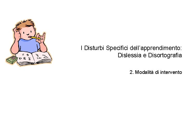 I Disturbi Specifici dell’apprendimento: Dislessia e Disortografia 2. Modalità di intervento 