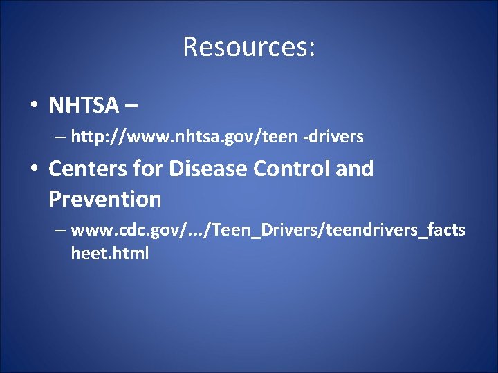 Resources: • NHTSA – – http: //www. nhtsa. gov/teen -drivers • Centers for Disease