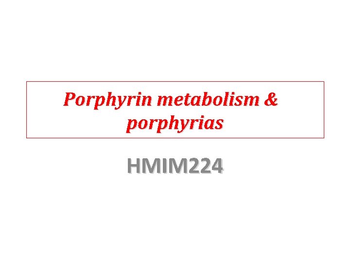 Porphyrin metabolism & porphyrias HMIM 224 