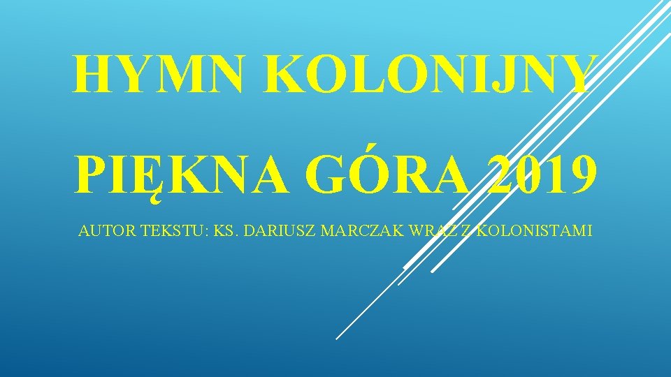 HYMN KOLONIJNY PIĘKNA GÓRA 2019 AUTOR TEKSTU: KS. DARIUSZ MARCZAK WRAZ Z KOLONISTAMI HYMN KOLONIJNY PIĘKNA GÓRA 2019 AUTOR TEKSTU: KS. DARIUSZ MARCZAK WRAZ Z KOLONISTAMI