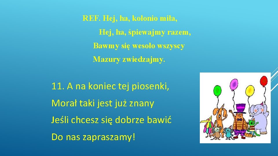 REF. Hej, ha, kolonio miła, Hej, ha, śpiewajmy razem, Bawmy się wesoło wszyscy Mazury REF. Hej, ha, kolonio miła, Hej, ha, śpiewajmy razem, Bawmy się wesoło wszyscy Mazury