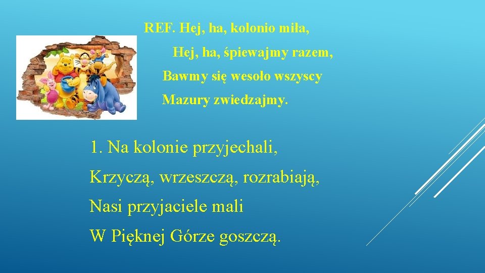 REF. Hej, ha, kolonio miła, Hej, ha, śpiewajmy razem, Bawmy się wesoło wszyscy Mazury REF. Hej, ha, kolonio miła, Hej, ha, śpiewajmy razem, Bawmy się wesoło wszyscy Mazury