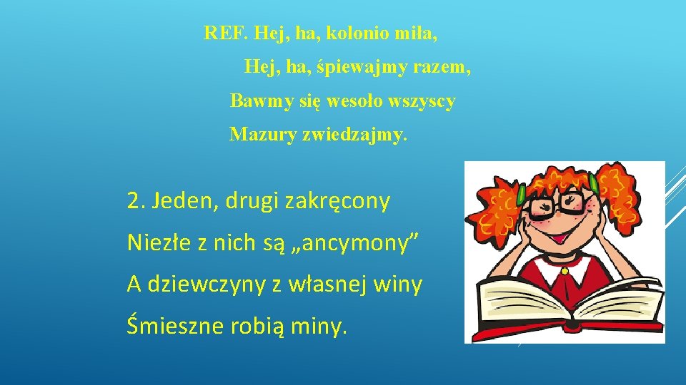 REF. Hej, ha, kolonio miła, Hej, ha, śpiewajmy razem, Bawmy się wesoło wszyscy Mazury REF. Hej, ha, kolonio miła, Hej, ha, śpiewajmy razem, Bawmy się wesoło wszyscy Mazury