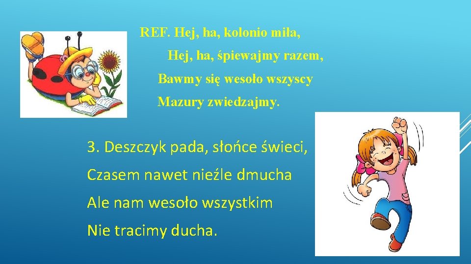 REF. Hej, ha, kolonio miła, Hej, ha, śpiewajmy razem, Bawmy się wesoło wszyscy Mazury REF. Hej, ha, kolonio miła, Hej, ha, śpiewajmy razem, Bawmy się wesoło wszyscy Mazury