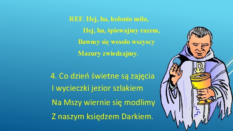 REF. Hej, ha, kolonio miła, Hej, ha, śpiewajmy razem, Bawmy się wesoło wszyscy Mazury REF. Hej, ha, kolonio miła, Hej, ha, śpiewajmy razem, Bawmy się wesoło wszyscy Mazury