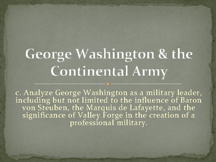 George Washington & the Continental Army c. Analyze George Washington as a military leader,