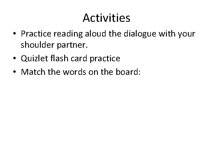 Activities • Practice reading aloud the dialogue with your shoulder partner. • Quizlet flash