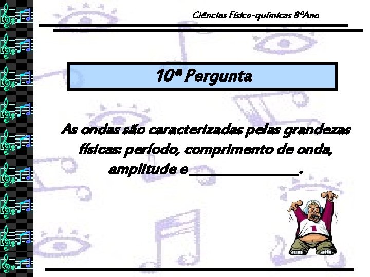 Ciências Físico-químicas 8ºAno 10ª Pergunta As ondas são caracterizadas pelas grandezas físicas: período, comprimento