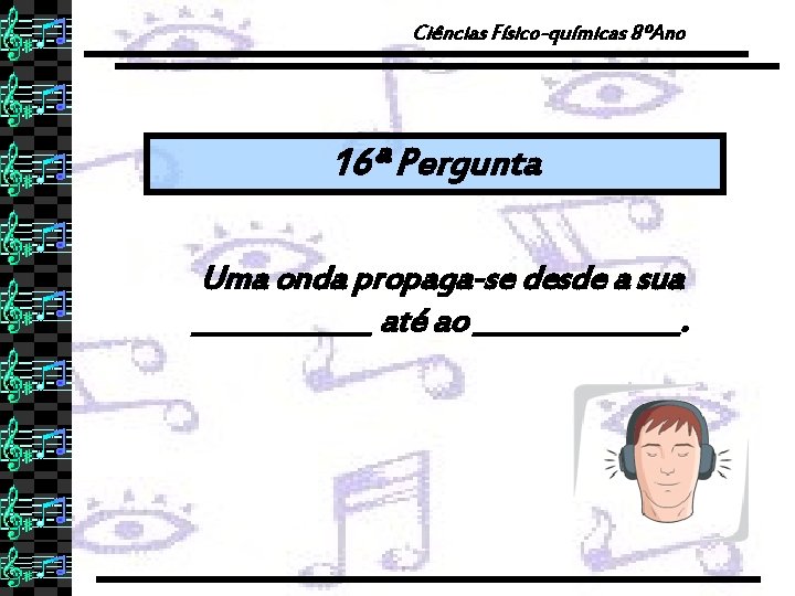 Ciências Físico-químicas 8ºAno 16ª Pergunta Uma onda propaga-se desde a sua _______ até ao