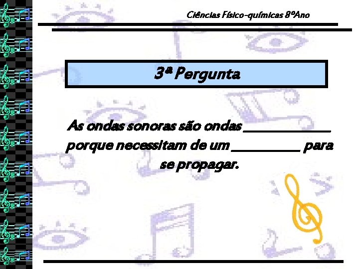 Ciências Físico-químicas 8ºAno 3ª Pergunta As ondas sonoras são ondas _______ porque necessitam de