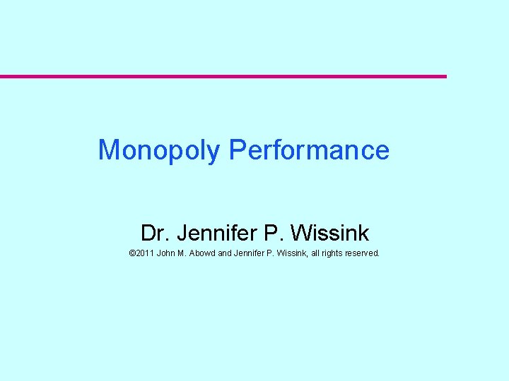 Monopoly Performance Dr. Jennifer P. Wissink © 2011 John M. Abowd and Jennifer P.