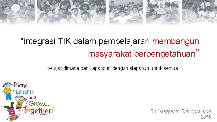 “integrasi TIK dalam pembelajaran membangun masyarakat berpengetahuan” belajar dimana dan kapanpun dengan siapapun untuk