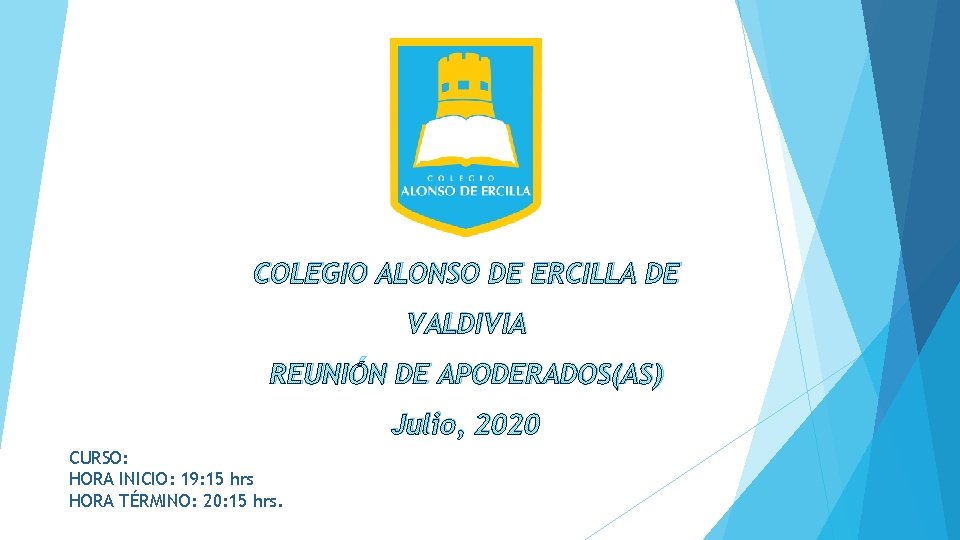 COLEGIO ALONSO DE ERCILLA DE VALDIVIA REUNIÓN DE APODERADOS(AS) Julio, 2020 CURSO: HORA INICIO: