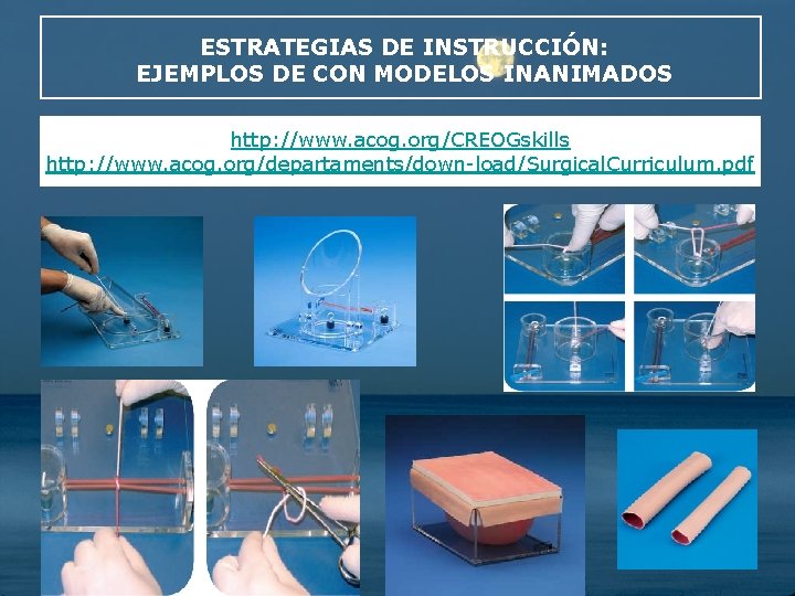 ESTRATEGIAS DE INSTRUCCIÓN: EJEMPLOS DE CON MODELOS INANIMADOS http: //www. acog. org/CREOGskills http: //www.