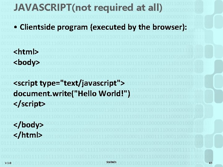 JAVASCRIPT(not required at all) • Clientside program (executed by the browser): <html> <body> <script