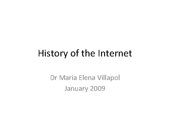 History of the Internet Dr Maria Elena Villapol January 2009 