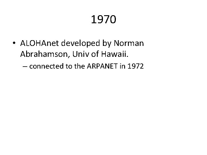 1970 • ALOHAnet developed by Norman Abrahamson, Univ of Hawaii. – connected to the