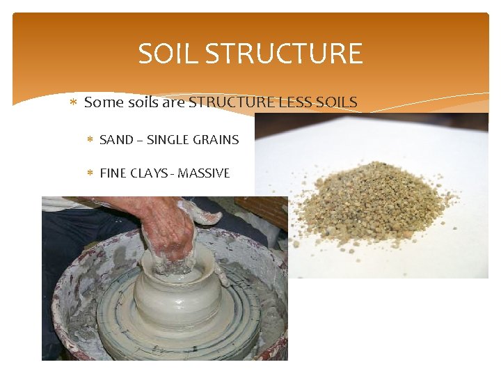 SOIL STRUCTURE Some soils are STRUCTURE LESS SOILS SAND – SINGLE GRAINS FINE CLAYS