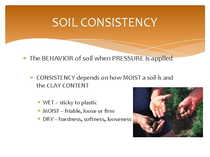 SOIL CONSISTENCY The BEHAVIOR of soil when PRESSURE is applied CONSISTENCY depends on how